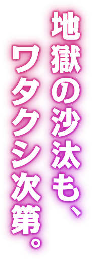 地獄の沙汰も、ワタクシ次第。